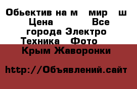 Обьектив на м42 мир -1ш › Цена ­ 1 000 - Все города Электро-Техника » Фото   . Крым,Жаворонки